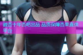 徽杏十年杏吧出品 品质保障杏果直供平台