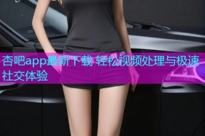 杏吧app最新下载 轻松视频处理与极速社交体验