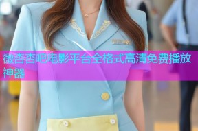 微杏杏吧电影平台全格式高清免费播放神器