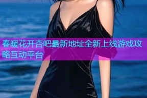 春暖花开杏吧最新地址全新上线游戏攻略互动平台
