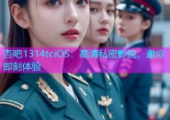 杏吧1314tciOS：高清私密影院，邀你即刻体验
