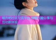 暗杏吧社区交流平台 探索兴趣分享与互动新体验