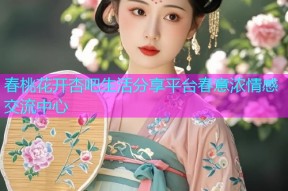 春桃花开杏吧生活分享平台春意浓情感交流中心
