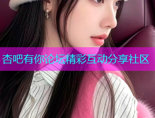 杏吧有你论坛精彩互动分享社区  第2张