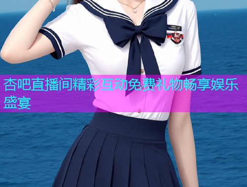 杏吧直播间精彩互动免费礼物畅享娱乐盛宴  第1张