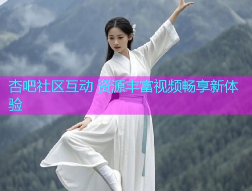 杏吧社区互动 资源丰富视频畅享新体验  第1张