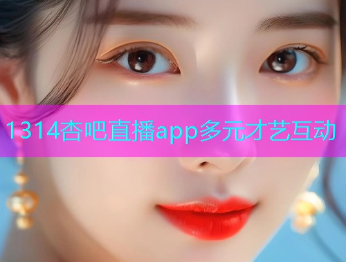 1314杏吧直播app多元才艺互动  第1张