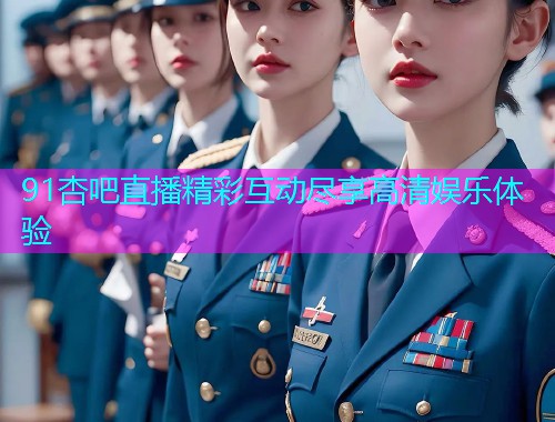 91杏吧直播精彩互动尽享高清娱乐体验  第1张
