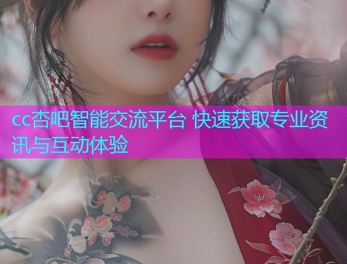 cc杏吧智能交流平台 快速获取专业资讯与互动体验  第1张