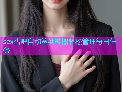 sex杏吧自动签到神器轻松管理每日任务  第1张