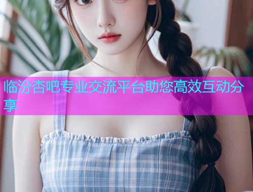 临汾杏吧专业交流平台助您高效互动分享  第1张
