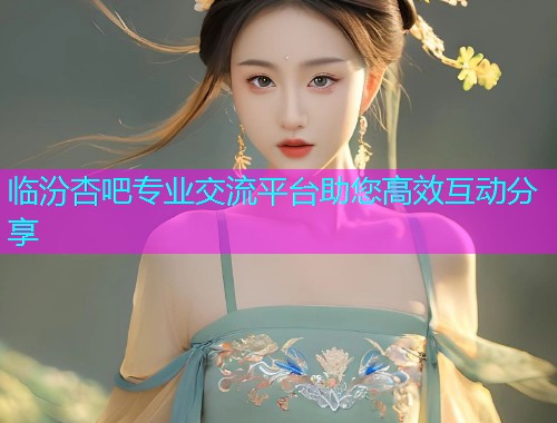 临汾杏吧专业交流平台助您高效互动分享  第2张