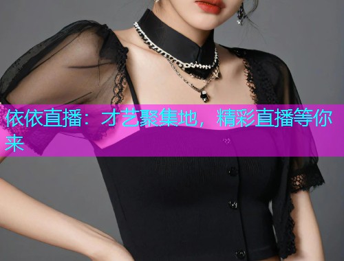 依依直播：才艺聚集地，精彩直播等你来  第1张