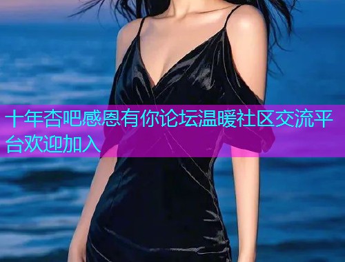 十年杏吧感恩有你论坛温暖社区交流平台欢迎加入  第1张