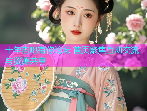 十年杏吧有你论坛 首页聚焦互动交流与资源共享  第2张