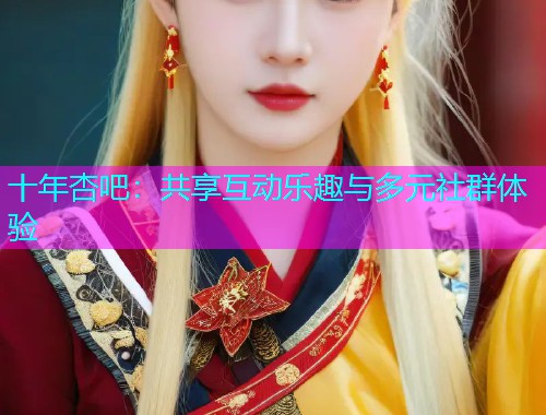 十年杏吧：共享互动乐趣与多元社群体验  第2张