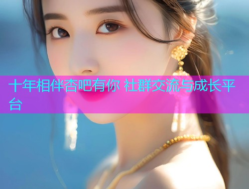 十年相伴杏吧有你 社群交流与成长平台  第2张