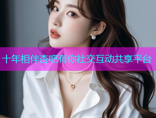 十年相伴杏吧有你社交互动共享平台  第2张