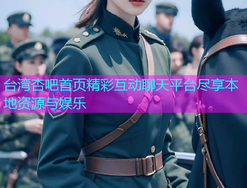 台湾杏吧首页精彩互动聊天平台尽享本地资源与娱乐  第1张