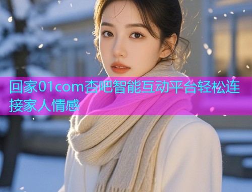 回家01com杏吧智能互动平台轻松连接家人情感  第1张