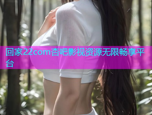 回家22com杏吧影视资源无限畅享平台  第1张
