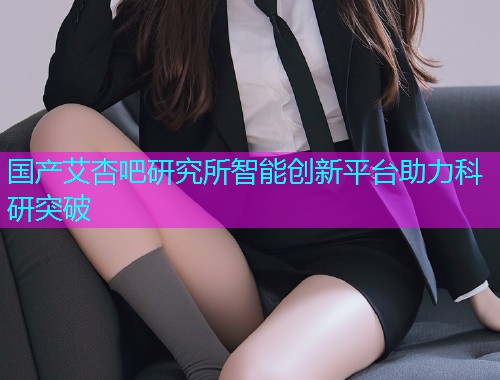 国产艾杏吧研究所智能创新平台助力科研突破  第1张