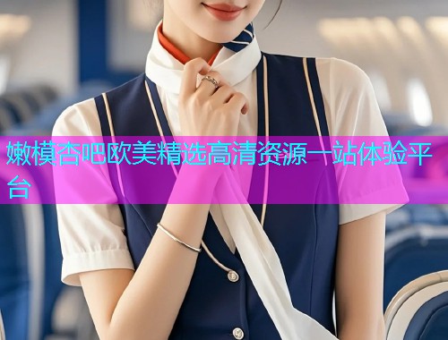 嫩模杏吧欧美精选高清资源一站体验平台  第2张