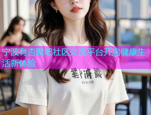 宁波有杏聚吧社区交流平台开启健康生活新体验  第1张
