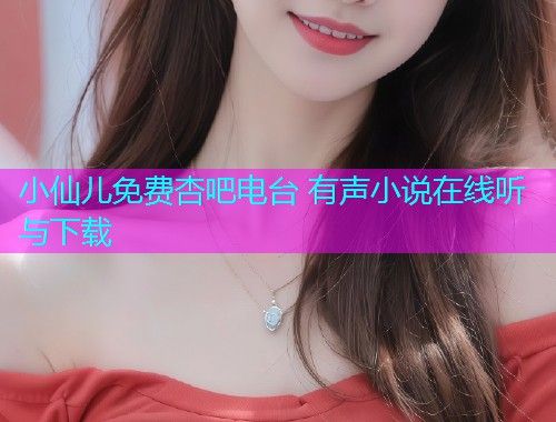 小仙儿免费杏吧电台 有声小说在线听与下载  第2张