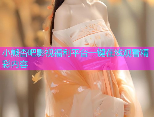小熊杏吧影视福利平台一键在线观看精彩内容  第1张