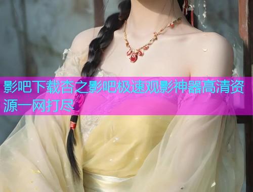 影吧下载杏之影吧极速观影神器高清资源一网打尽  第1张