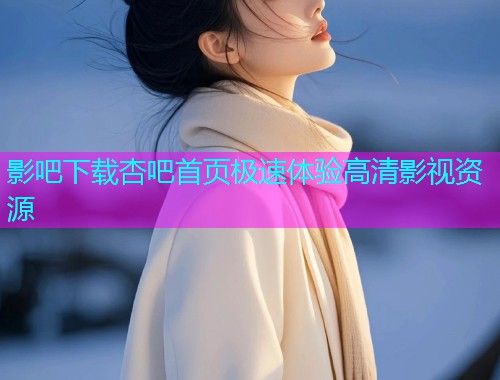 影吧下载杏吧首页极速体验高清影视资源  第1张