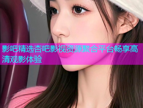 影吧精选杏吧影视资源聚合平台畅享高清观影体验  第2张