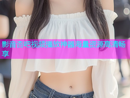 影音杏吧视频播放神器海量资源高清畅享  第1张
