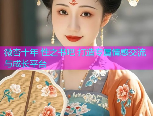 微杏十年 性之书吧 打造专属情感交流与成长平台  第2张