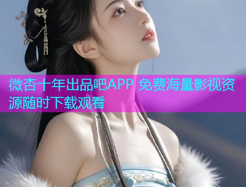 微杏十年出品吧APP 免费海量影视资源随时下载观看  第1张