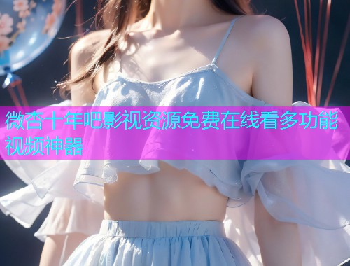 微杏十年吧影视资源免费在线看多功能视频神器  第1张