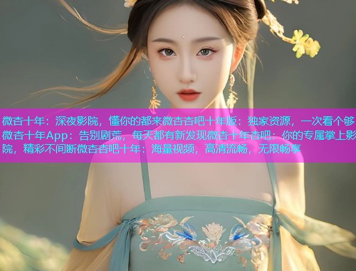 微杏十年：深夜影院，懂你的都来微杏杏吧十年版：独家资源，一次看个够微杏十年App：告别剧荒，每天都有新发现微杏十年杏吧：你的专属掌上影院，精彩不间断微杏杏吧十年：海量视频，高清流畅，无限畅享  第1张
