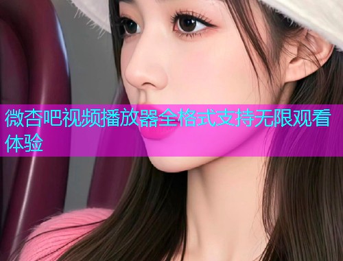微杏吧视频播放器全格式支持无限观看体验  第1张