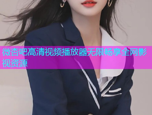 微杏吧高清视频播放器无限畅享全网影视资源  第1张