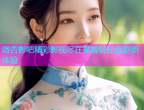 微杏影吧精彩影视尽在掌握轻松追剧新体验  第2张