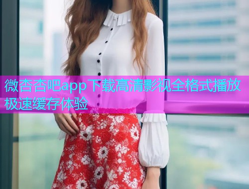 微杏杏吧app下载高清影视全格式播放极速缓存体验  第1张