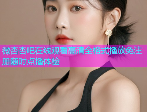 微杏杏吧在线观看高清全格式播放免注册随时点播体验  第1张
