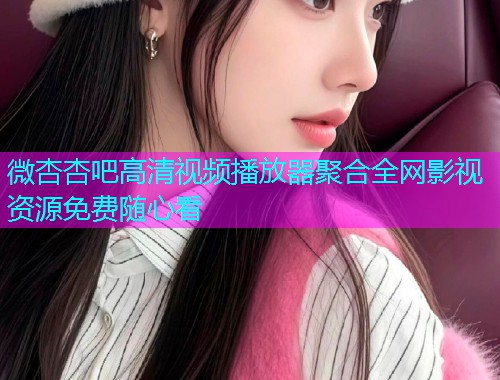 微杏杏吧高清视频播放器聚合全网影视资源免费随心看  第1张