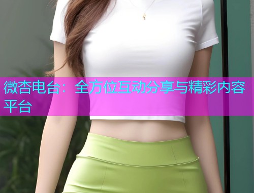 微杏电台：全方位互动分享与精彩内容平台  第1张