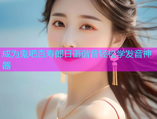 成为鬼吧杏寿郎日语谐音轻松学发音神器  第1张
