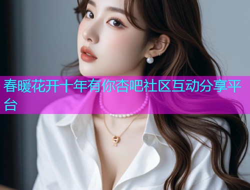 春暖花开十年有你杏吧社区互动分享平台  第1张