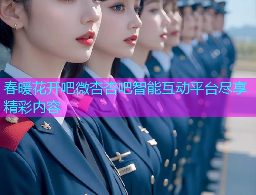 春暖花开吧微杏杏吧智能互动平台尽享精彩内容  第1张