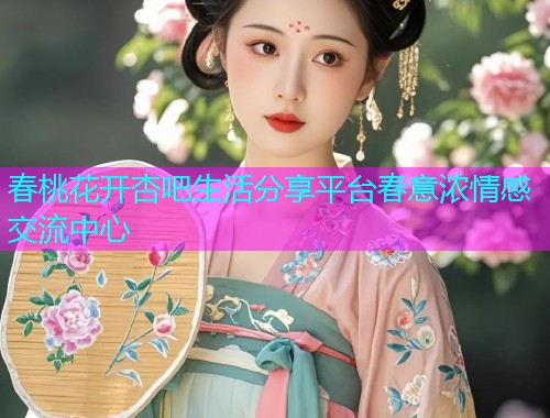 春桃花开杏吧生活分享平台春意浓情感交流中心  第1张