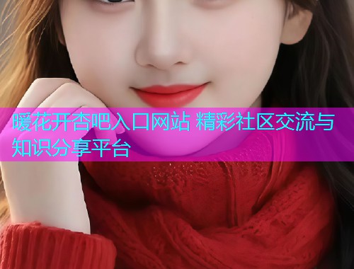 暖花开杏吧入口网站 精彩社区交流与知识分享平台  第1张